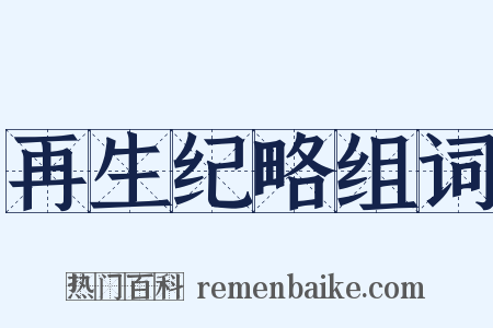再生纪略组词是什么意思的图片